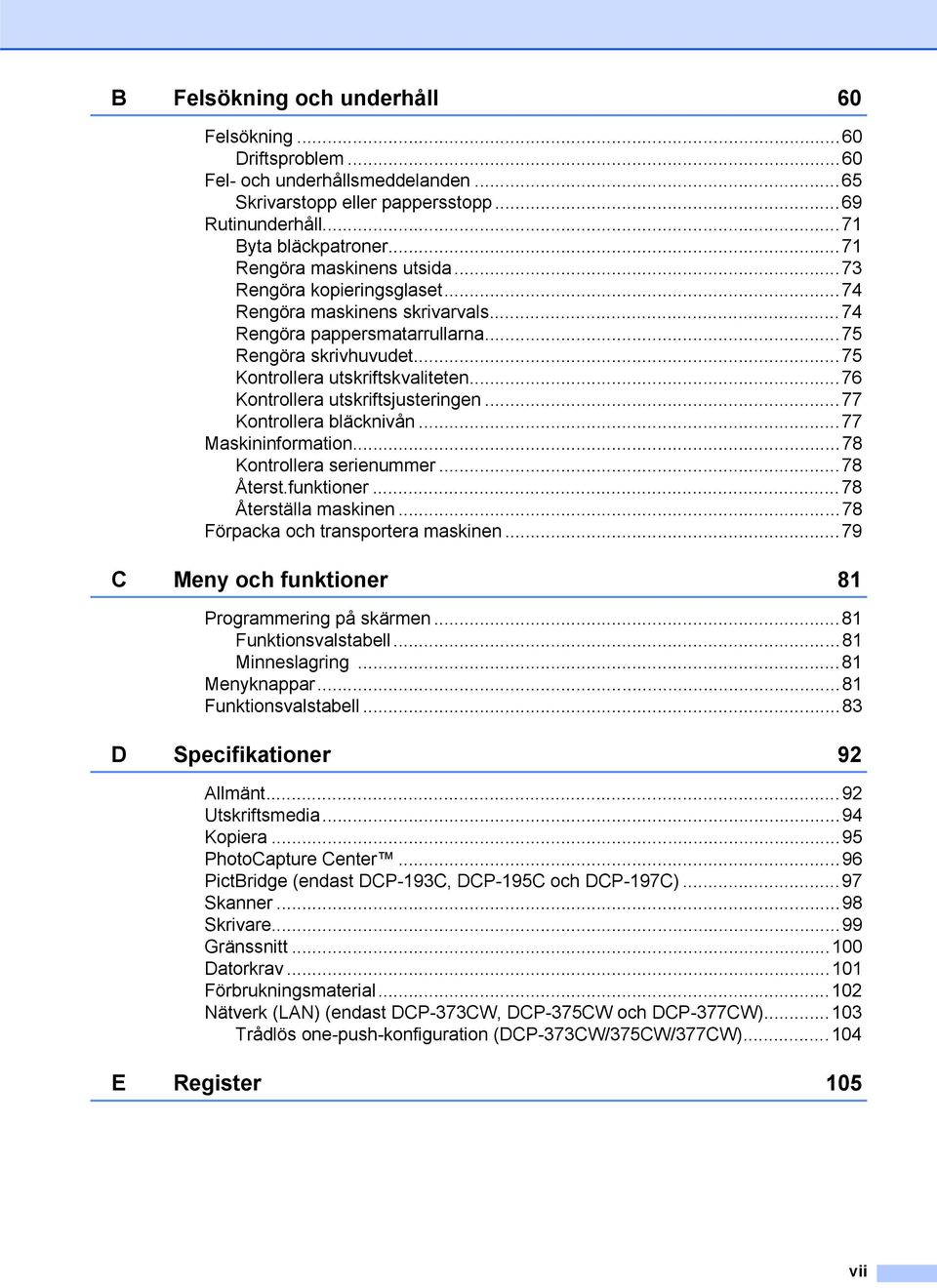 ..76 Kontrollera utskriftsjusteringen...77 Kontrollera bläcknivån...77 Maskininformation...78 Kontrollera serienummer...78 Återst.funktioner...78 Återställa maskinen.