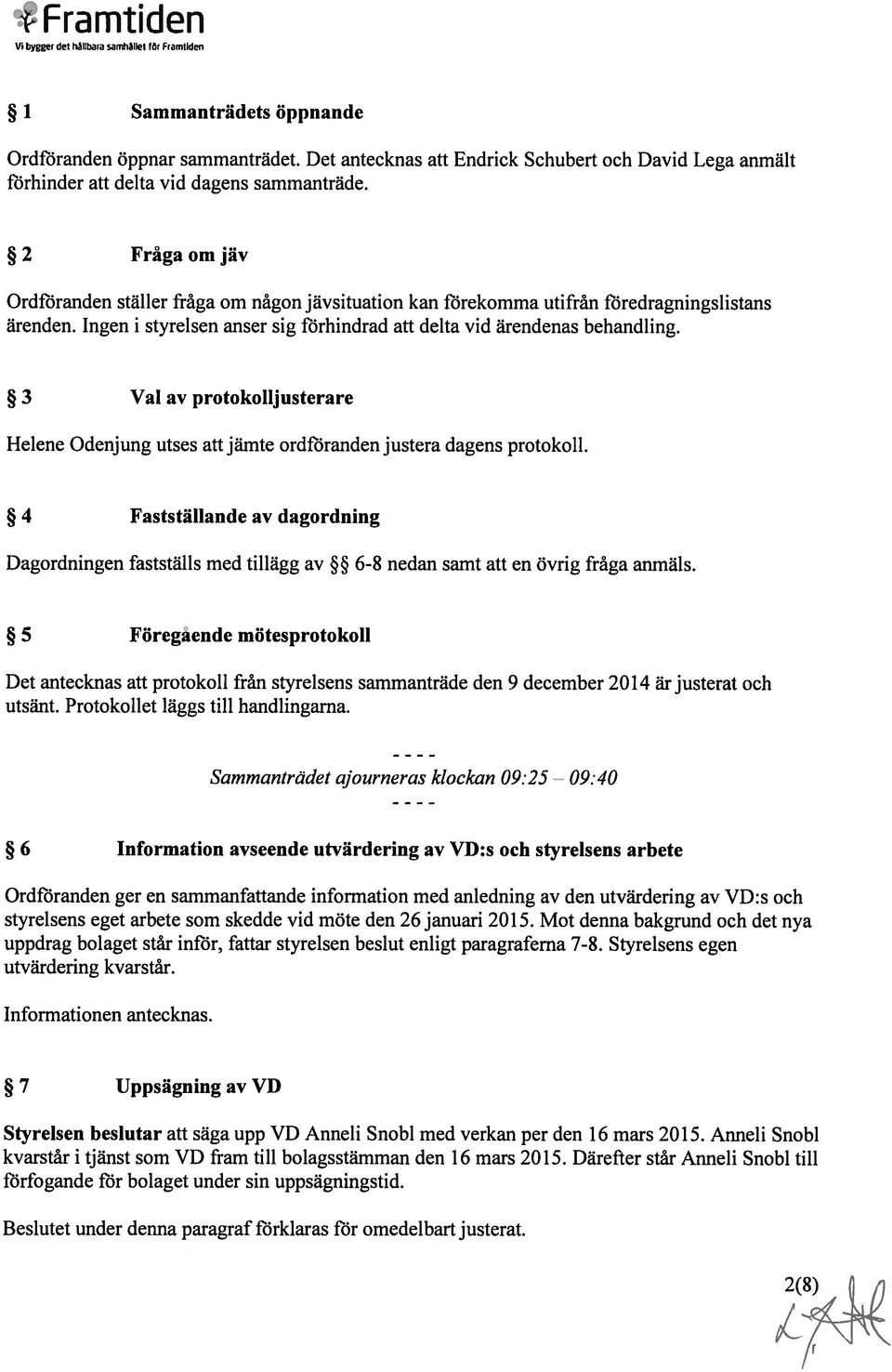 2 Fråga om jiv Ordföranden ställer fråga om någon jävsituation kan förekomma utifrån föredragningslistans ärenden. Ingen i styrelsen anser sig förhindrad att delta vid ärendenas behandling.