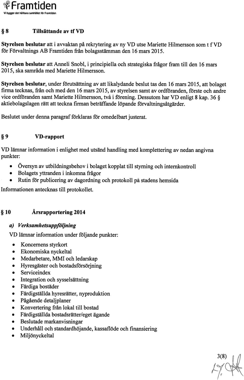 Styrelsen beslutar, under förutsättning av att likalydande beslut tas den 16 mars 2015, att bolaget firma tecknas, från och med den 16 mars 2015, av styrelsen samt av ordffiranden, förste och andre