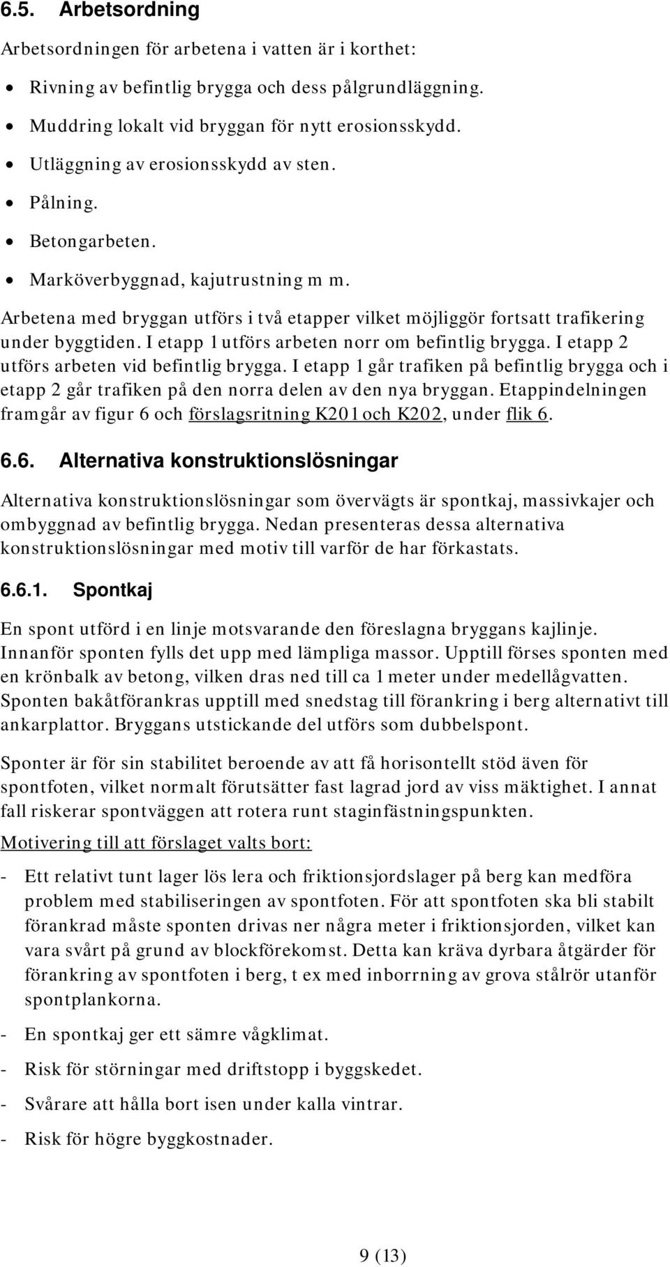 I etapp 1 utförs arbeten norr om befintlig brygga. I etapp 2 utförs arbeten vid befintlig brygga.