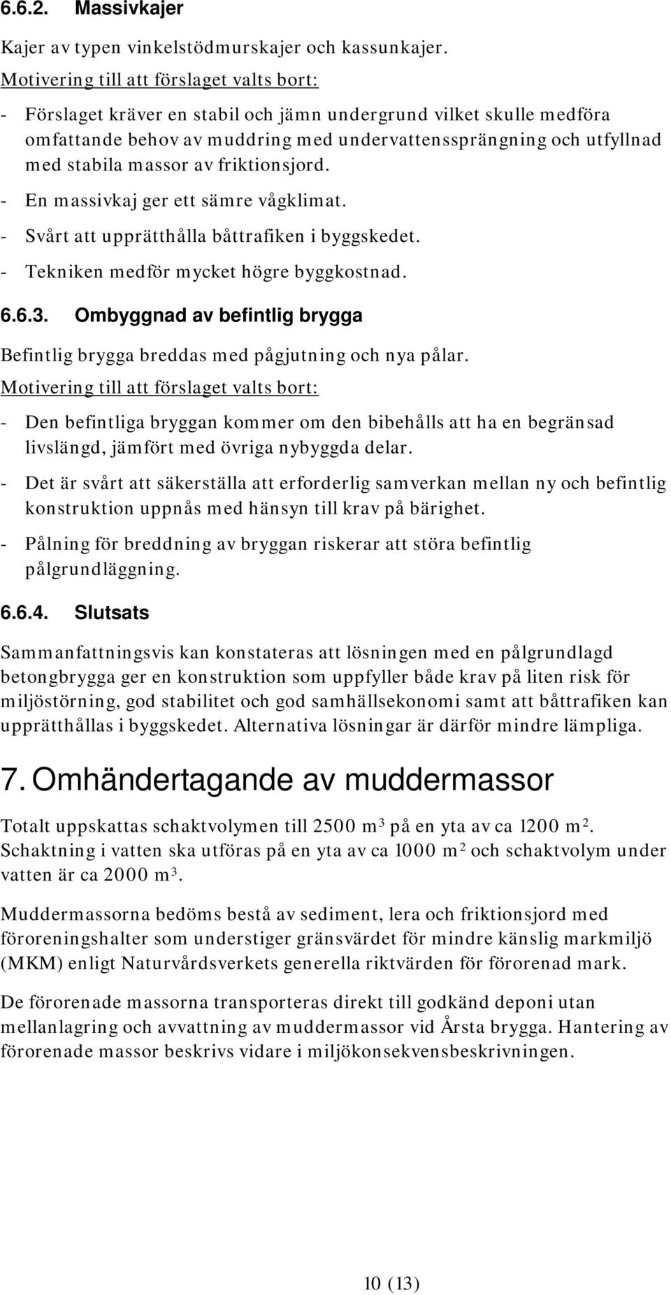 massor av friktionsjord. - En massivkaj ger ett sämre vågklimat. - Svårt att upprätthålla båttrafiken i byggskedet. - Tekniken medför mycket högre byggkostnad. 6.6.3.