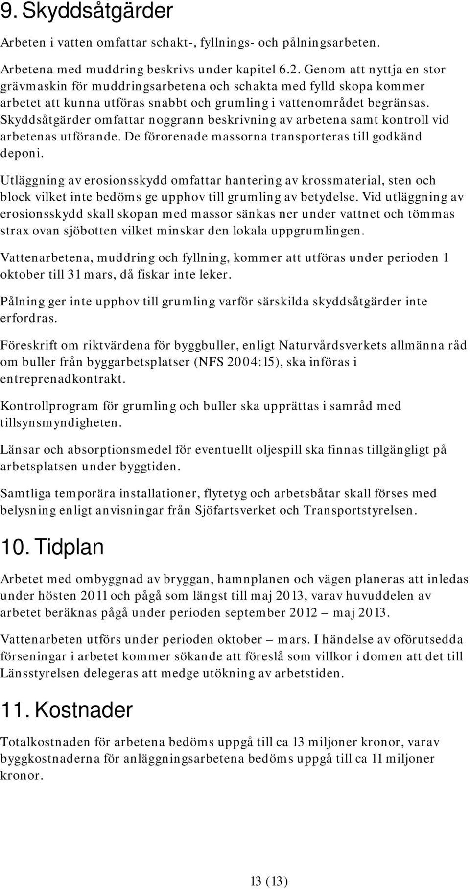 Skyddsåtgärder omfattar noggrann beskrivning av arbetena samt kontroll vid arbetenas utförande. De förorenade massorna transporteras till godkänd deponi.