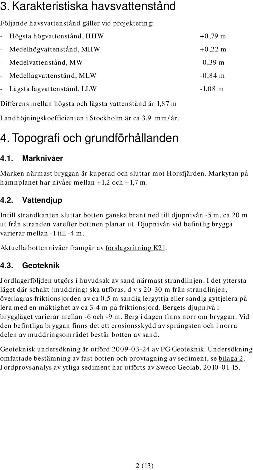 Topografi och grundförhållanden 4.1. Marknivåer Marken närmast bryggan är kuperad och sluttar mot Horsfjärden. Markytan på hamnplanet har nivåer mellan +1,2 