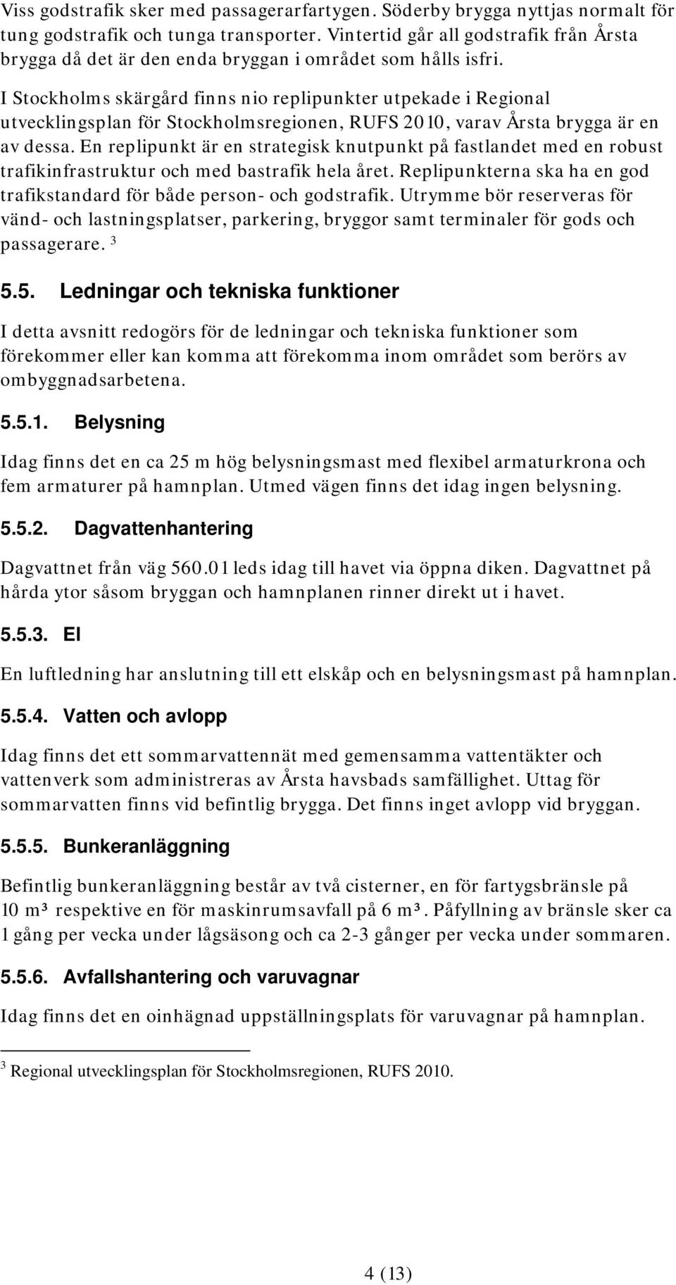 I Stockholms skärgård finns nio replipunkter utpekade i Regional utvecklingsplan för Stockholmsregionen, RUFS 2010, varav Årsta brygga är en av dessa.