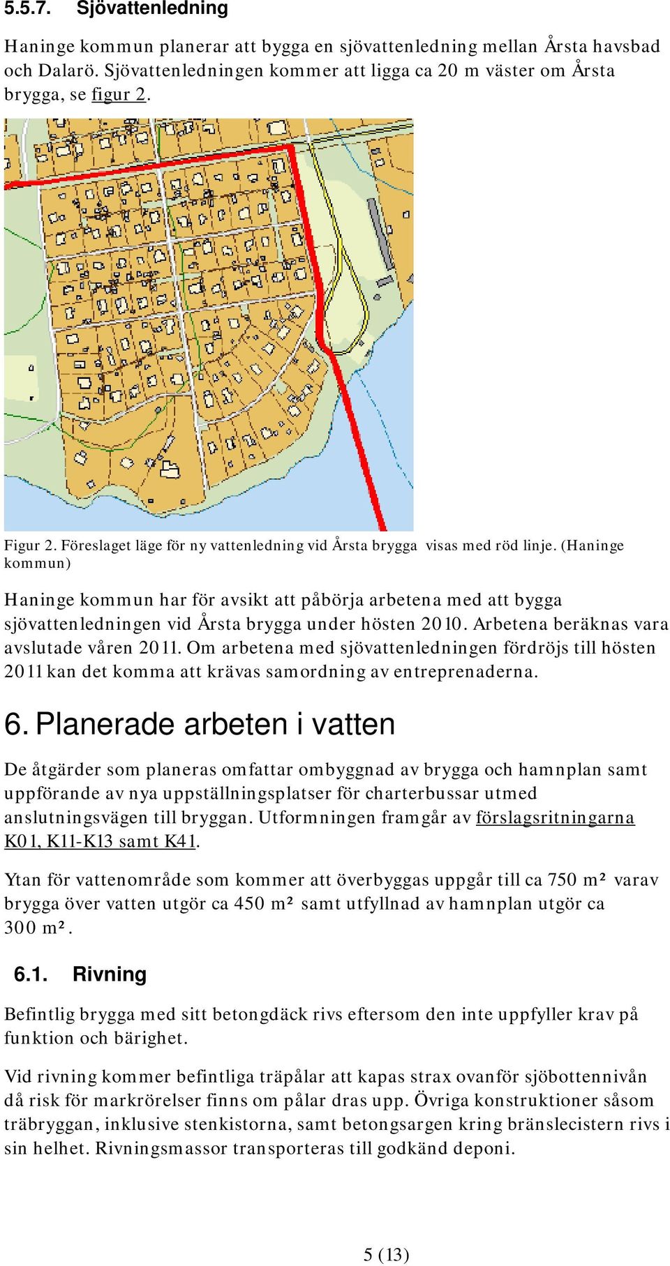 (Haninge kommun) Haninge kommun har för avsikt att påbörja arbetena med att bygga sjövattenledningen vid Årsta brygga under hösten 2010. Arbetena beräknas vara avslutade våren 2011.