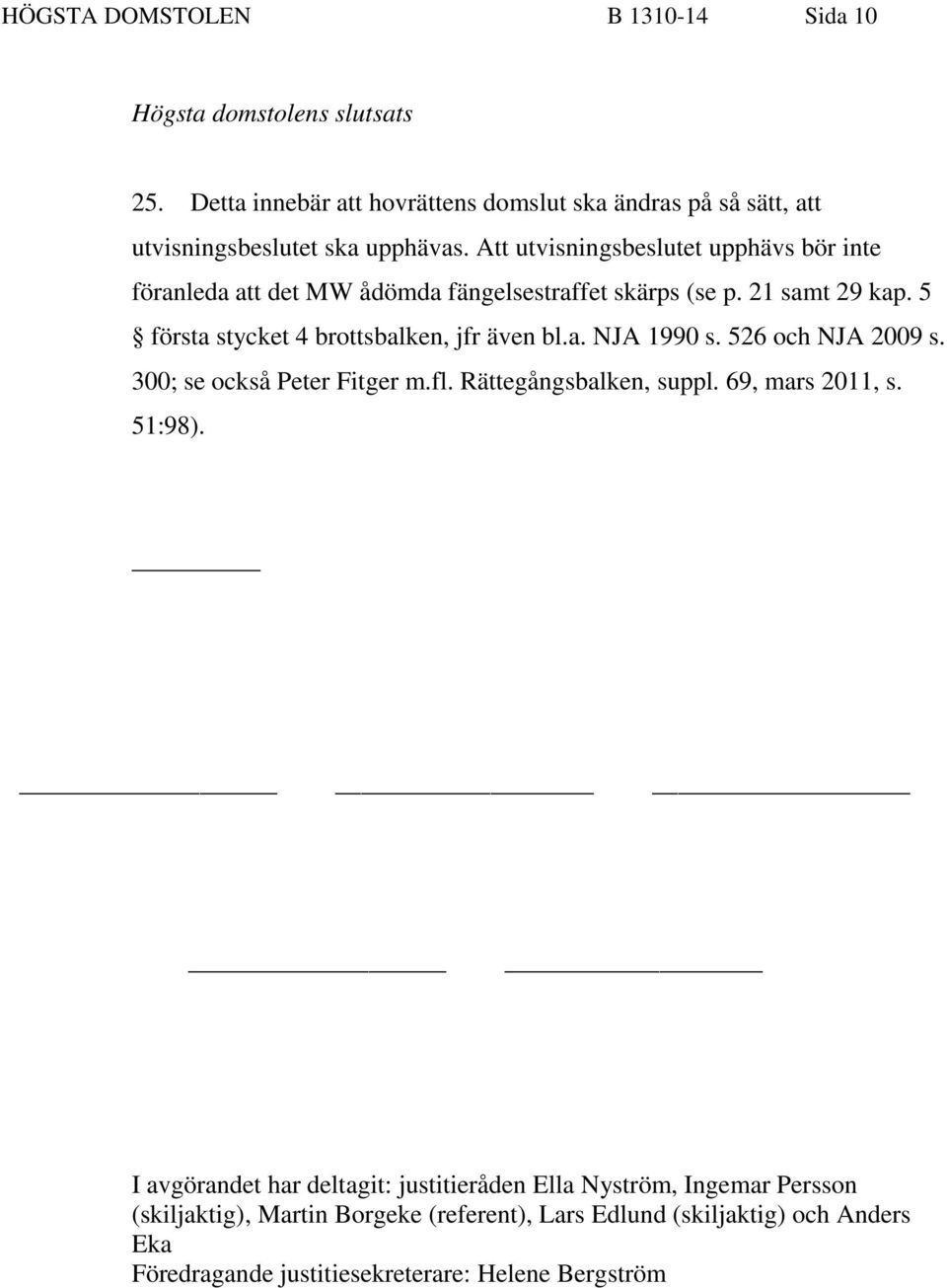 Att utvisningsbeslutet upphävs bör inte föranleda att det MW ådömda fängelsestraffet skärps (se p. 21 samt 29 kap. 5 första stycket 4 brottsbalken, jfr även bl.