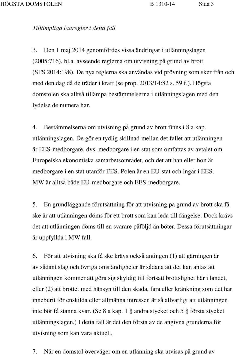 Högsta domstolen ska alltså tillämpa bestämmelserna i utlänningslagen med den lydelse de numera har. 4. Bestämmelserna om utvisning på grund av brott finns i 8 a kap. utlänningslagen. De gör en tydlig skillnad mellan det fallet att utlänningen är EES-medborgare, dvs.