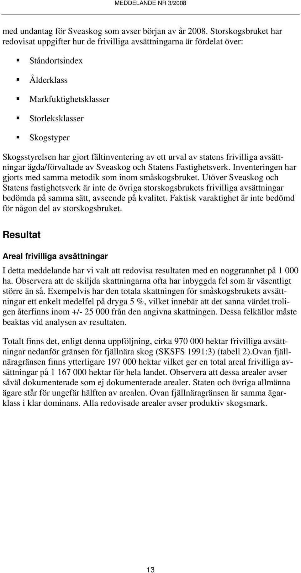 fältinventering av ett urval av statens frivilliga avsättningar ägda/förvaltade av Sveaskog och Statens Fastighetsverk. Inventeringen har gjorts med samma metodik som inom småskogsbruket.