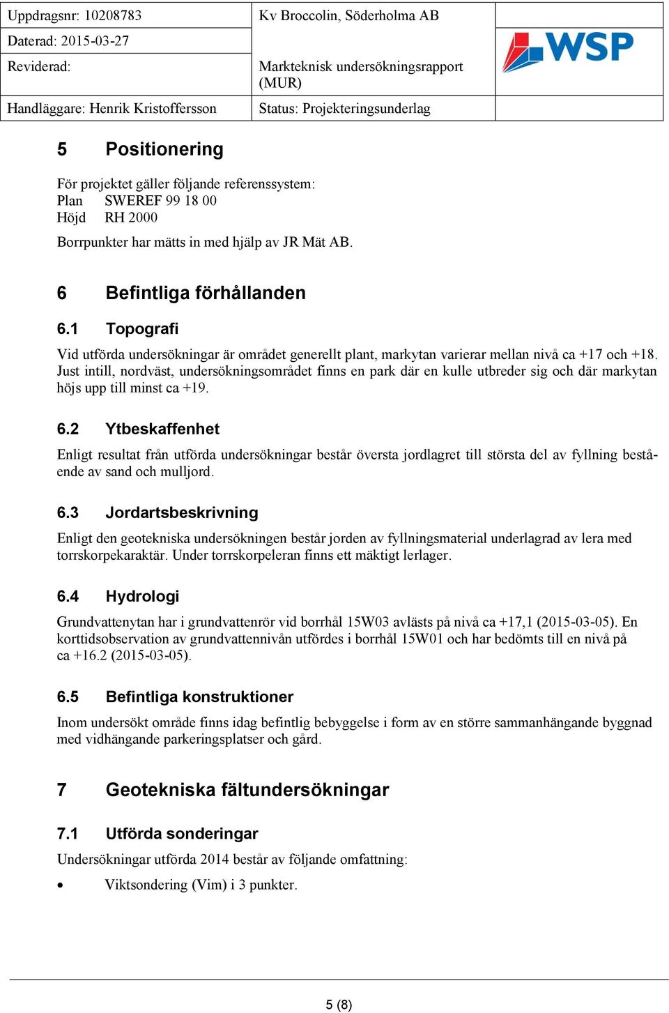 1 Topografi Vid utförda undersökningar är området generellt plant, markytan varierar mellan nivå ca +17 och +18.