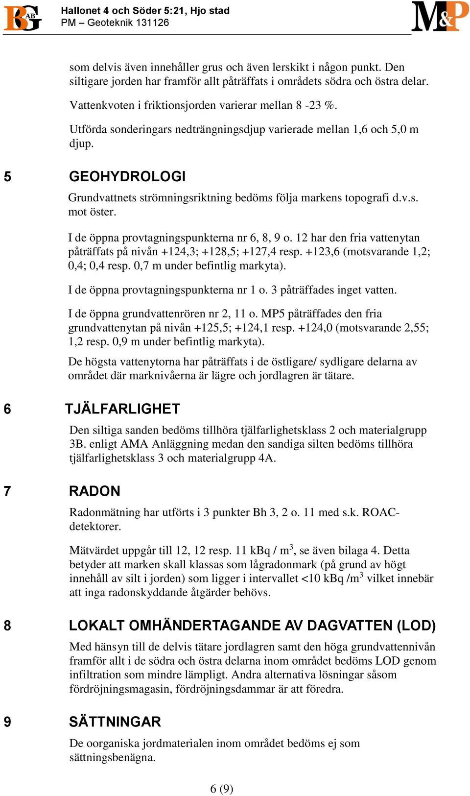 Utförda sonderingars nedträngningsdjup varierade mellan 1,6 och 5,0 m djup. 5 GEOHYDROLOGI Grundvattnets strömningsriktning bedöms följa markens topografi d.v.s. mot öster.