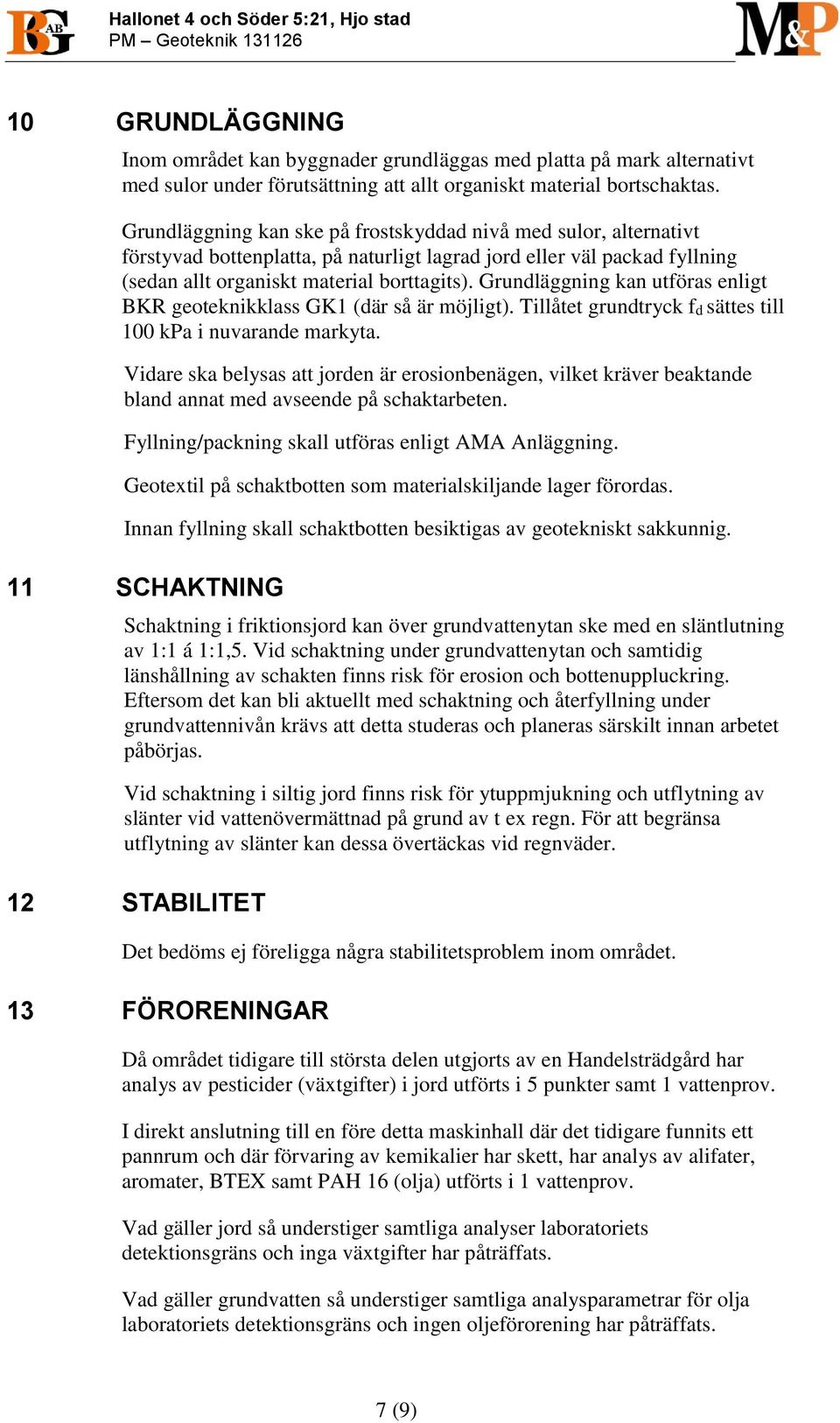 Grundläggning kan ske på frostskyddad nivå med sulor, alternativt förstyvad bottenplatta, på naturligt lagrad jord eller väl packad fyllning (sedan allt organiskt material borttagits).