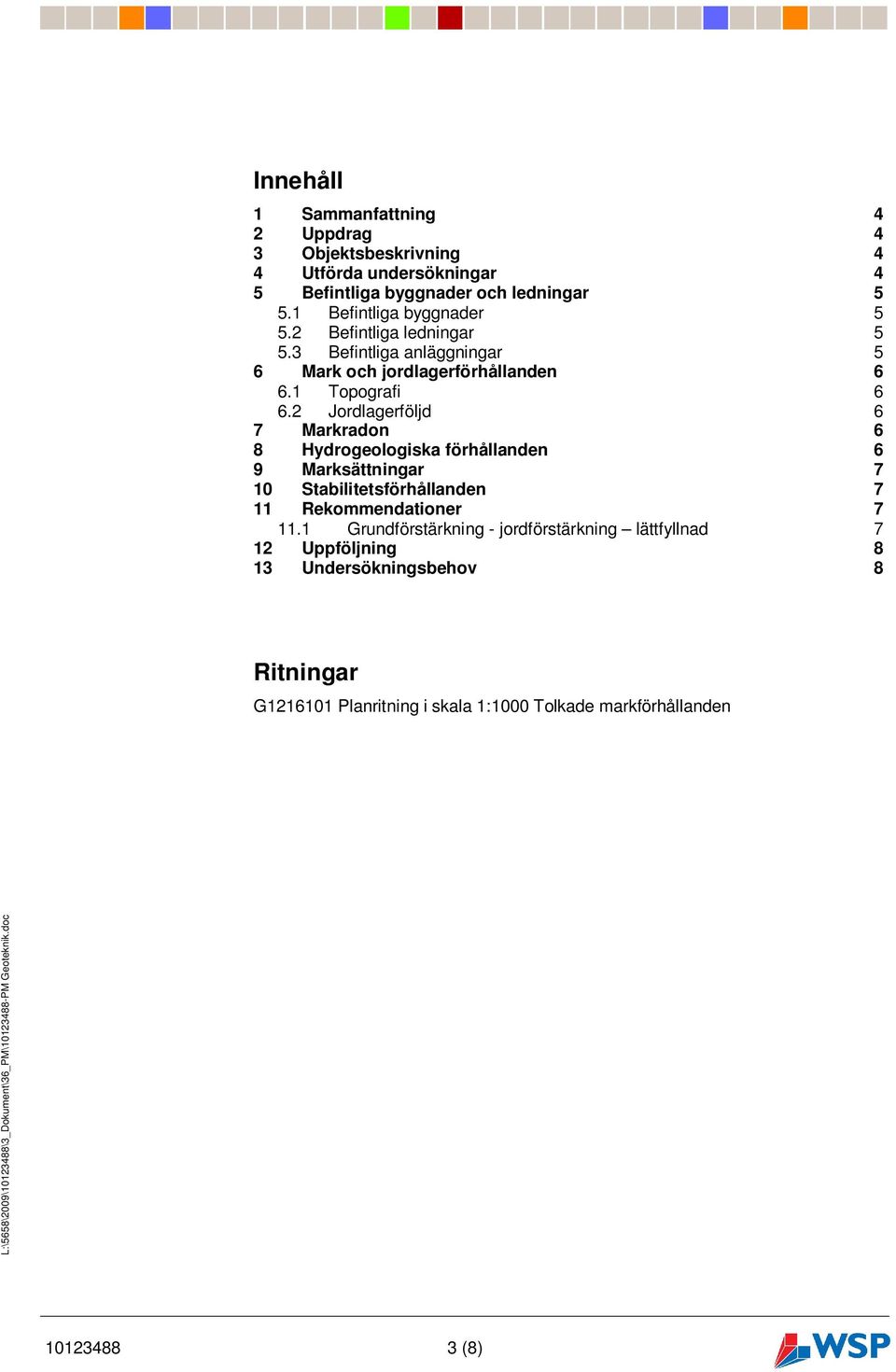 2 Jordlagerföljd 6 7 Markradon 6 8 Hydrogeologiska förhållanden 6 9 Marksättningar 7 10 Stabilitetsförhållanden 7 11 Rekommendationer 7 11.