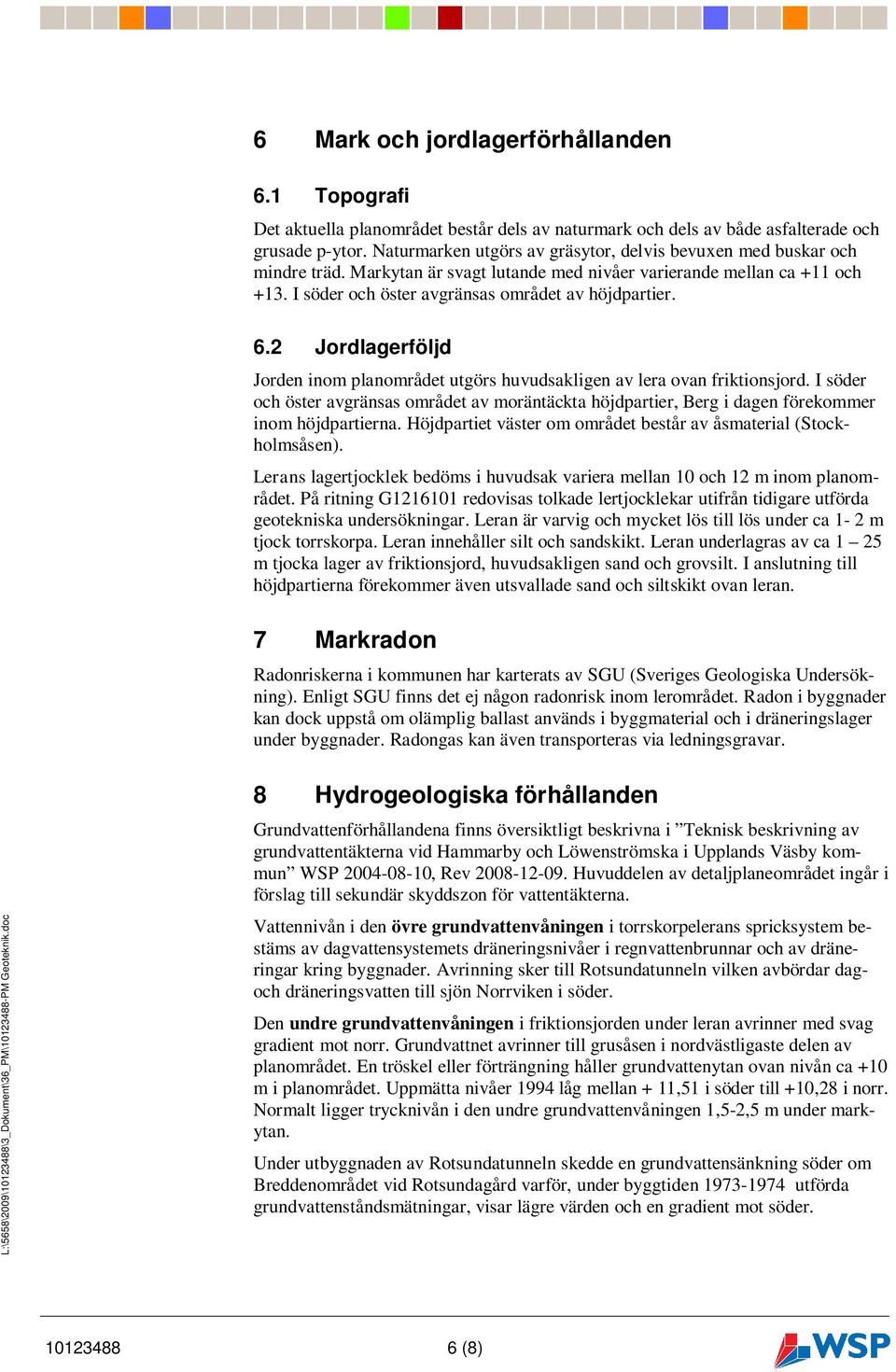 2 Jordlagerföljd Jorden inom planområdet utgörs huvudsakligen av lera ovan friktionsjord. I söder och öster avgränsas området av moräntäckta höjdpartier, Berg i dagen förekommer inom höjdpartierna.