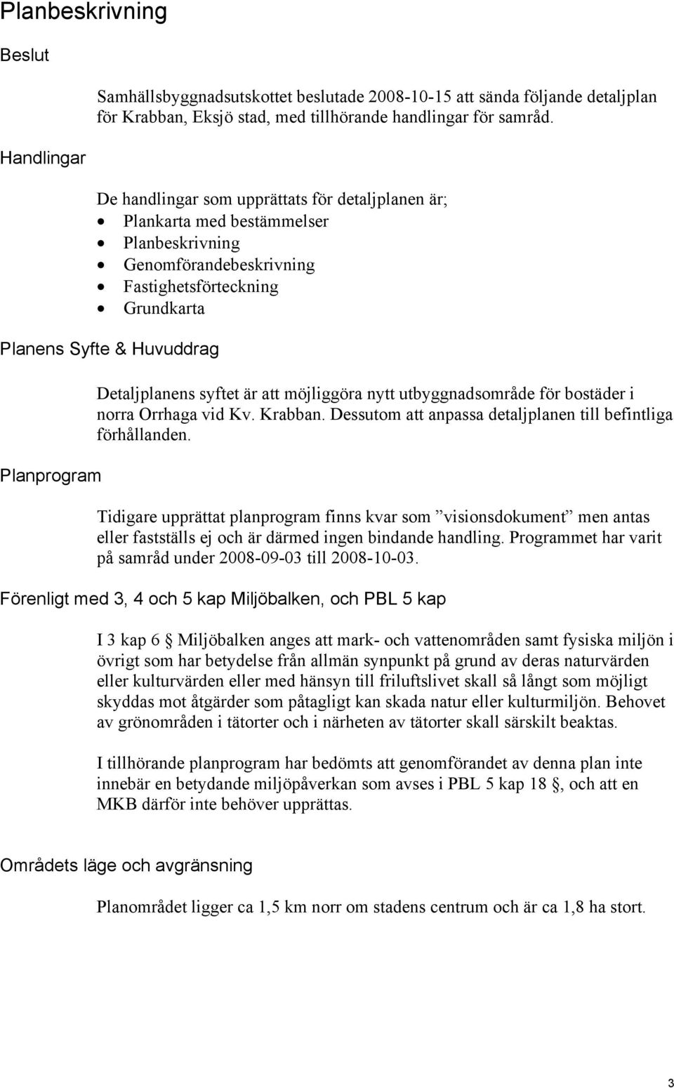 Detaljplanens syftet är att möjliggöra nytt utbyggnadsområde för bostäder i norra Orrhaga vid Kv. Krabban. Dessutom att anpassa detaljplanen till befintliga förhållanden.