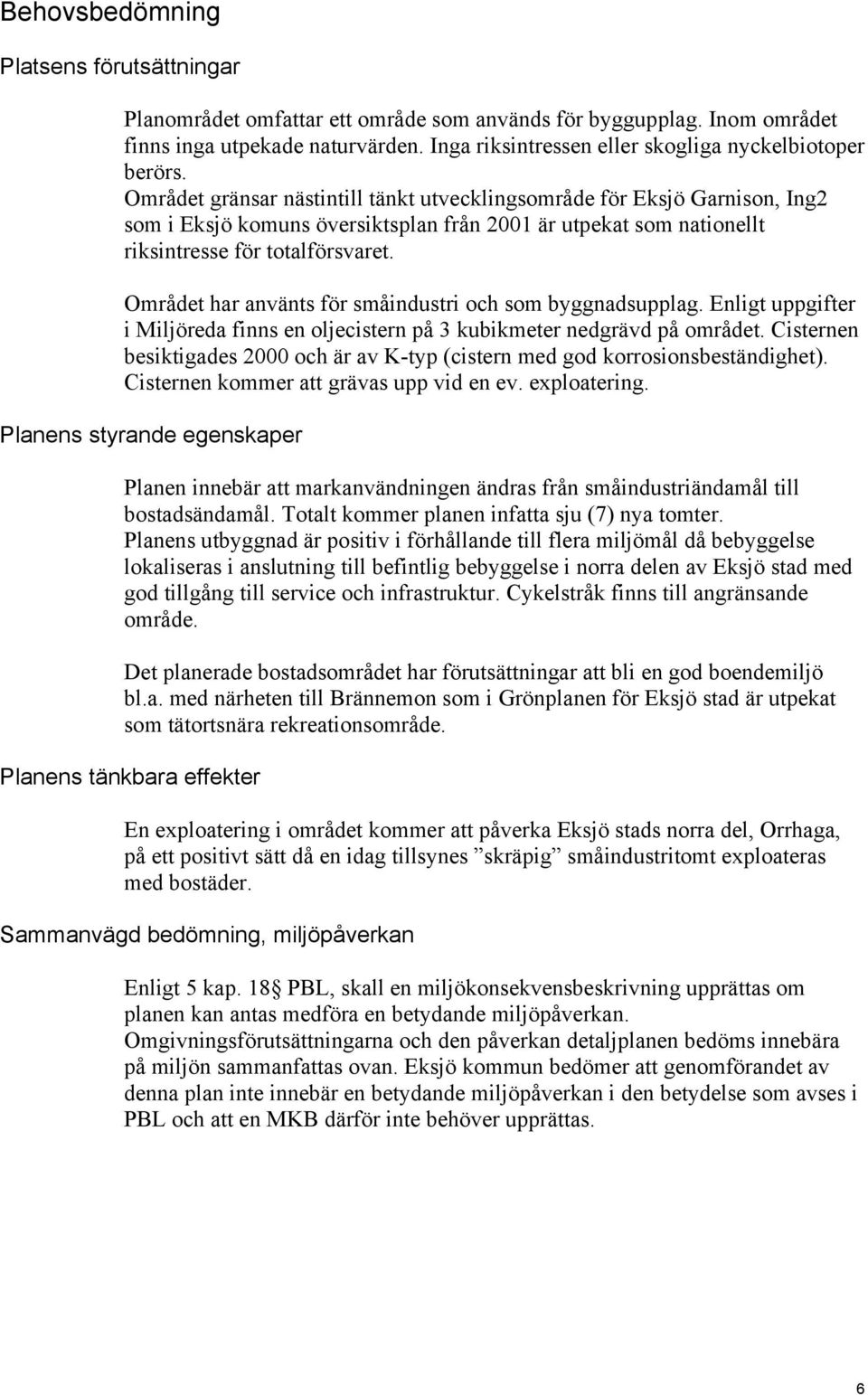 Området gränsar nästintill tänkt utvecklingsområde för Eksjö Garnison, Ing2 som i Eksjö komuns översiktsplan från 2001 är utpekat som nationellt riksintresse för totalförsvaret.