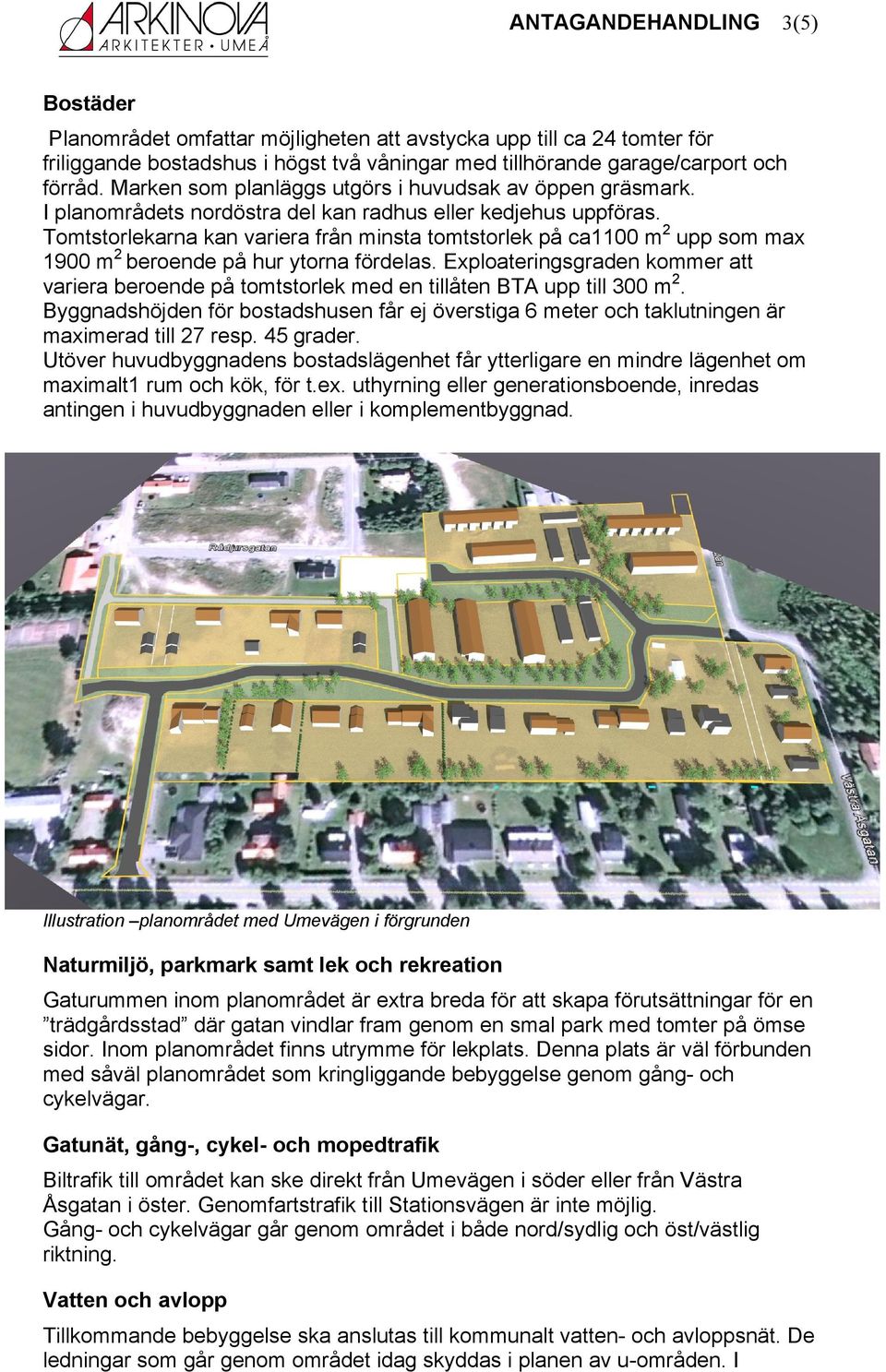 Tomtstorlekarna kan variera från minsta tomtstorlek på ca1100 m 2 upp som max 1900 m 2 beroende på hur ytorna fördelas.