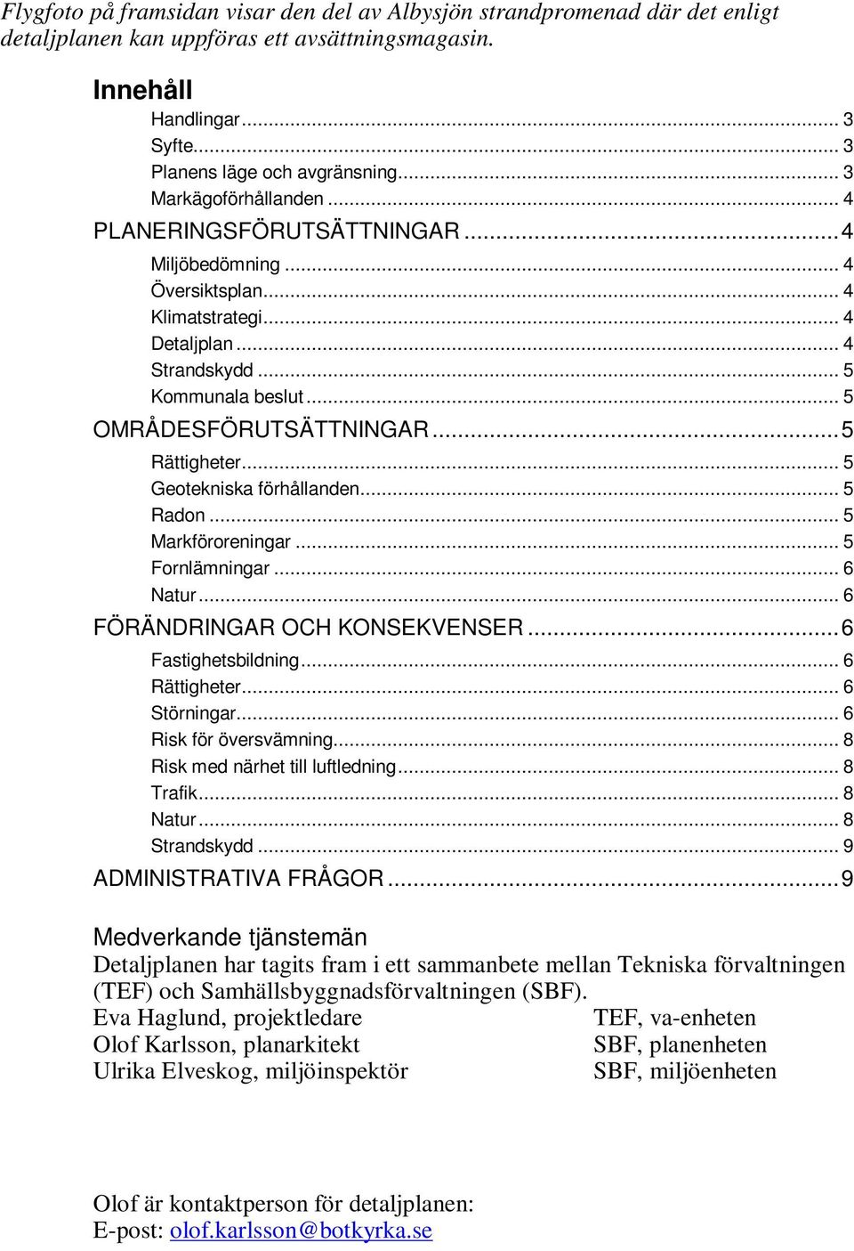 .. 5 Kommunala beslut... 5 OMRÅDESFÖRUTSÄTTNINGAR... 5 Rättigheter... 5 Geotekniska förhållanden... 5 Radon... 5 Markföroreningar... 5 Fornlämningar... 6 Natur... 6 FÖRÄNDRINGAR OCH KONSEKVENSER.