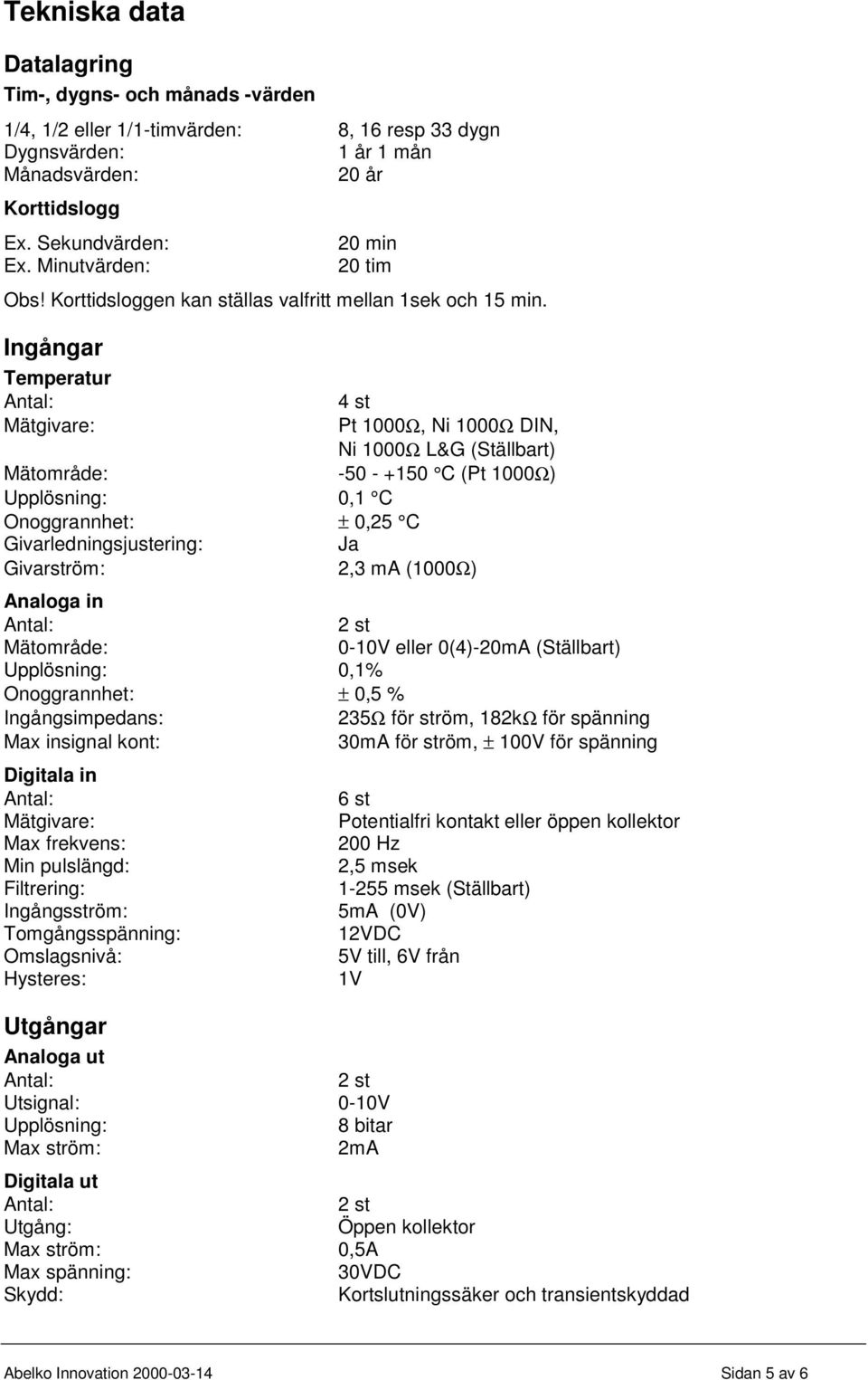 Ingångar Temperatur Mätgivare: 4 st Pt 1000Ω, Ni 1000Ω DIN, Ni 1000Ω L&G (Ställbart) Mätområde: -50 - +150 C (Pt 1000Ω) Upplösning: 0,1 C Onoggrannhet: ± 0,25 C Givarledningsjustering: Ja Givarström: