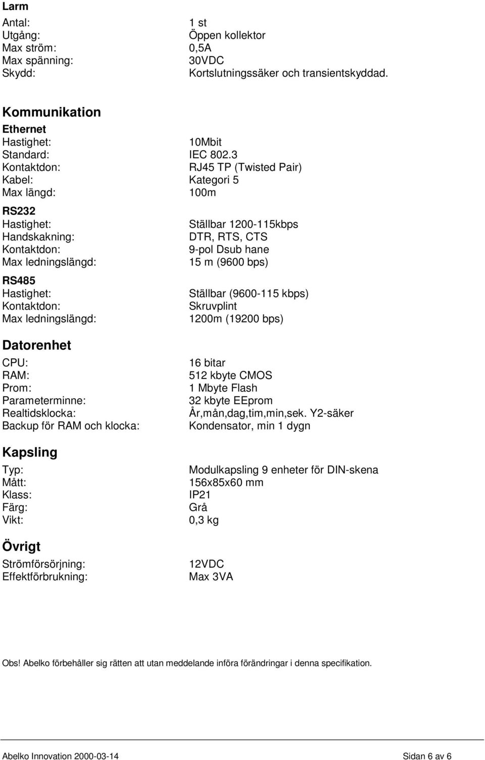 1200-115kbps DTR, RTS, CTS 9-pol Dsub hane 15 m (9600 bps) Ställbar (9600-115 kbps) Skruvplint 1200m (19200 bps) Datorenhet CPU: RAM: Prom: Parameterminne: Realtidsklocka: Backup för RAM och klocka: