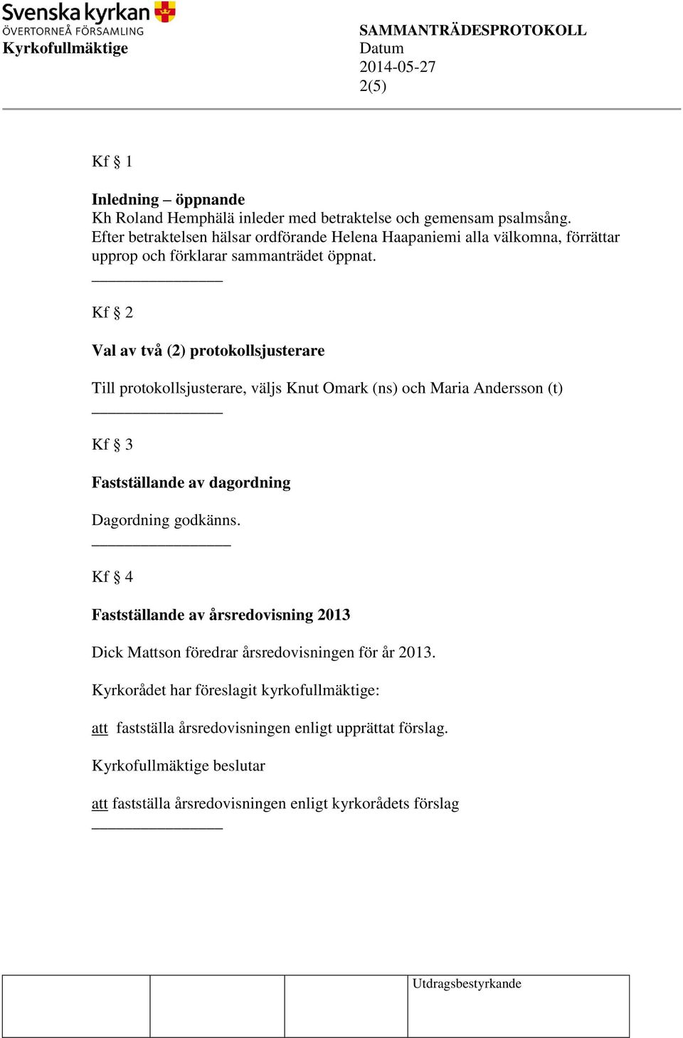 Kf 2 Val av två (2) protokollsjusterare Till protokollsjusterare, väljs Knut Omark (ns) och Maria Andersson (t) Kf 3 Fastställande av dagordning Dagordning