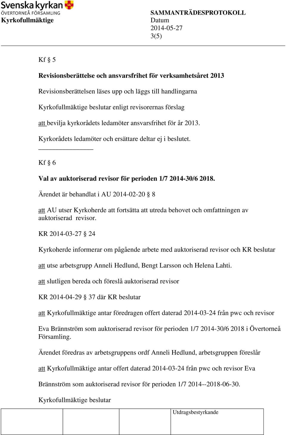 Ärendet är behandlat i AU 2014-02-20 8 att AU utser Kyrkoherde att fortsätta att utreda behovet och omfattningen av auktoriserad revisor.