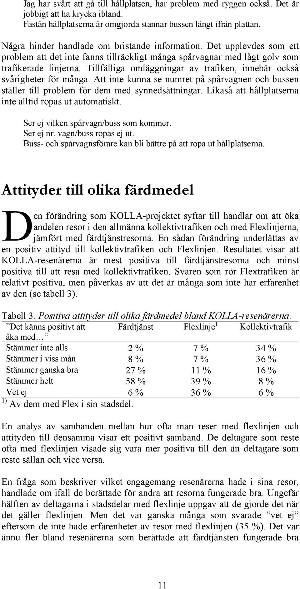 Tillfälliga omläggningar av trafiken, innebär också svårigheter för många. Att inte kunna se numret på spårvagnen och bussen ställer till problem för dem med synnedsättningar.