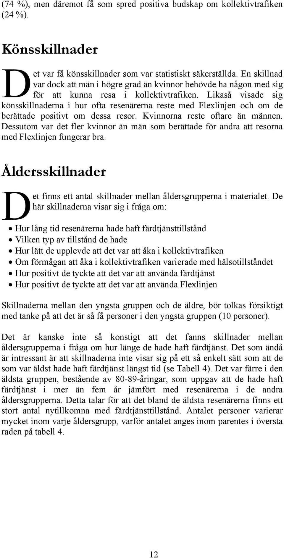 Likaså visade sig könsskillnaderna i hur ofta resenärerna reste med Flexlinjen och om de berättade positivt om dessa resor. Kvinnorna reste oftare än männen.