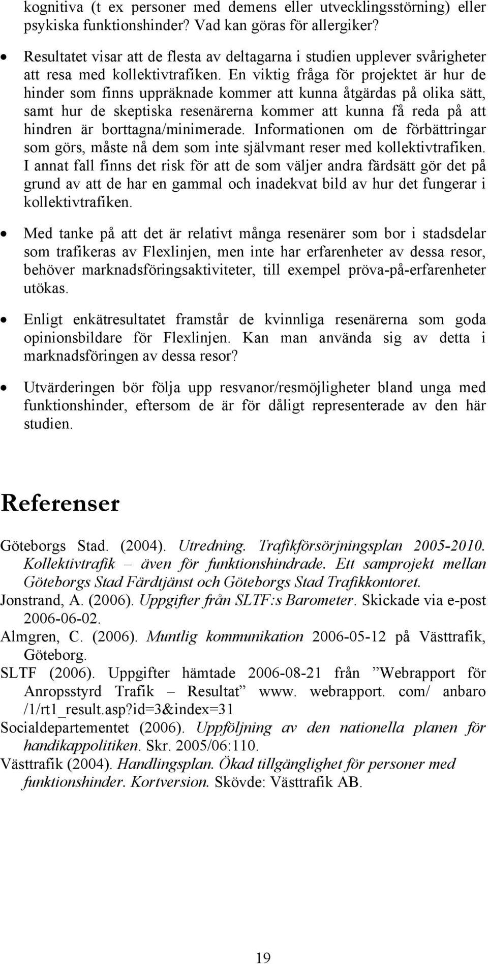 En viktig fråga för projektet är hur de hinder som finns uppräknade kommer att kunna åtgärdas på olika sätt, samt hur de skeptiska resenärerna kommer att kunna få reda på att hindren är