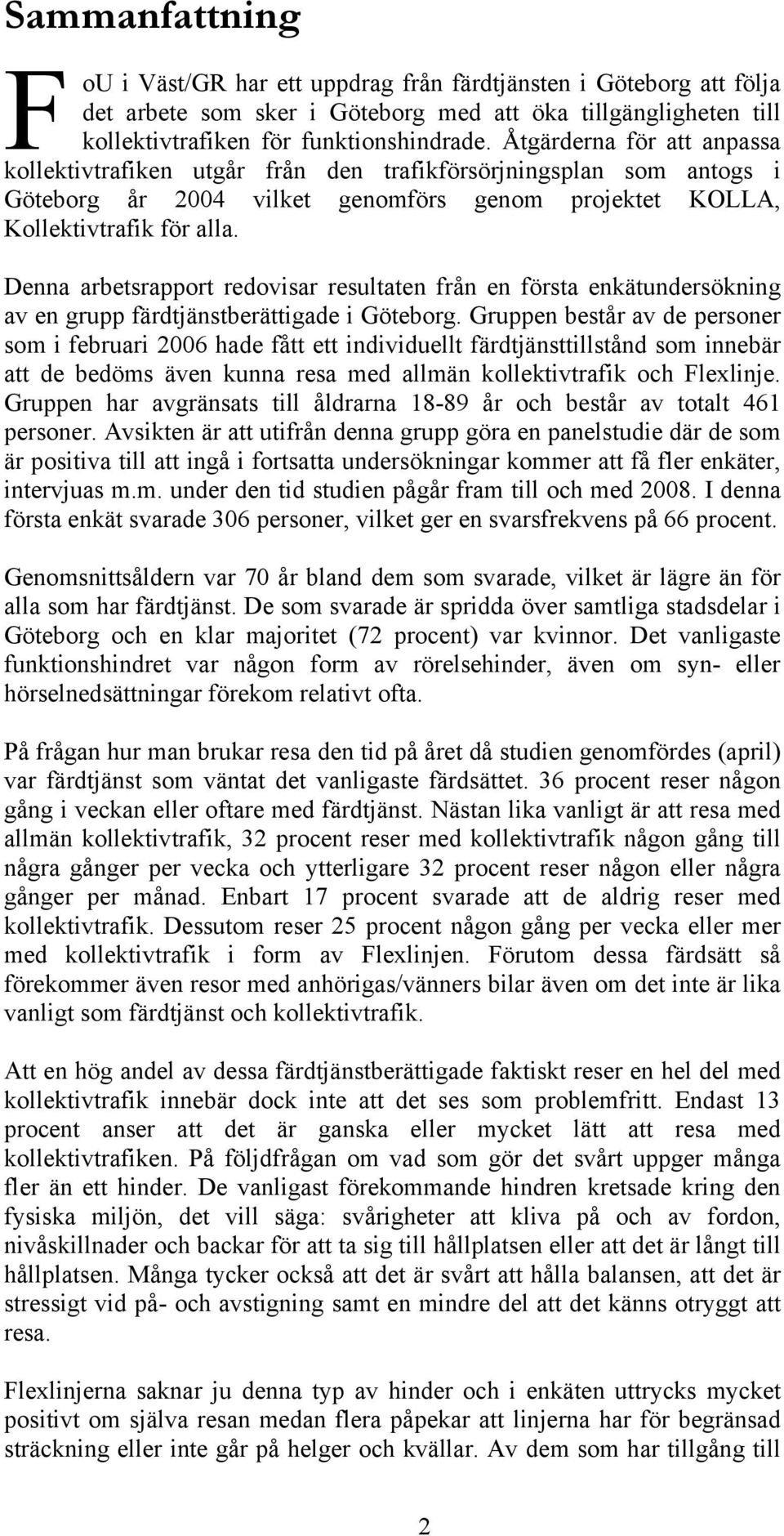 Denna arbetsrapport redovisar resultaten från en första enkätundersökning av en grupp färdtjänstberättigade i Göteborg.