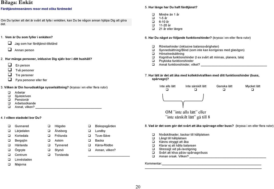 Vilken är Din huvudsakliga sysselsättning? (kryssa i en eller flera rutor) Arbetar Sjukskriven Pensionär Arbetssökande Annat, vilken? 4. I vilken stadsdel bor Du? 5. Hur länge har Du haft färdtjänst?