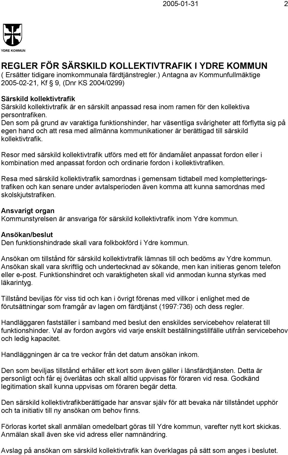 Den som på grund av varaktiga funktionshinder, har väsentliga svårigheter att förflytta sig på egen hand och att resa med allmänna kommunikationer är berättigad till särskild kollektivtrafik.