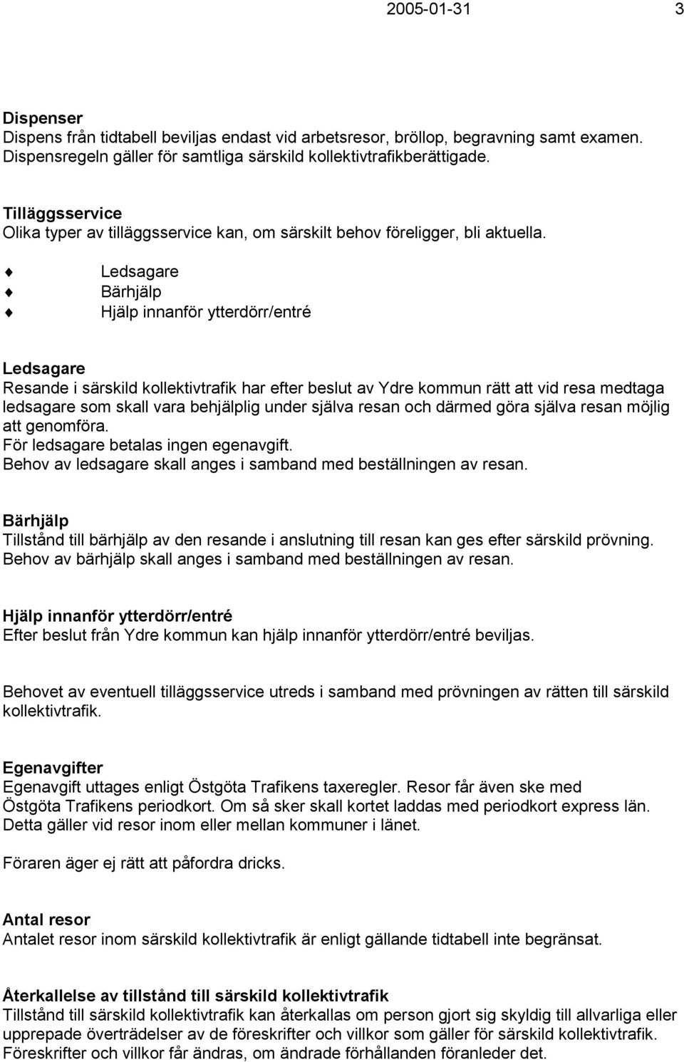 Ledsagare Bärhjälp Hjälp innanför ytterdörr/entré Ledsagare Resande i särskild kollektivtrafik har efter beslut av Ydre kommun rätt att vid resa medtaga ledsagare som skall vara behjälplig under