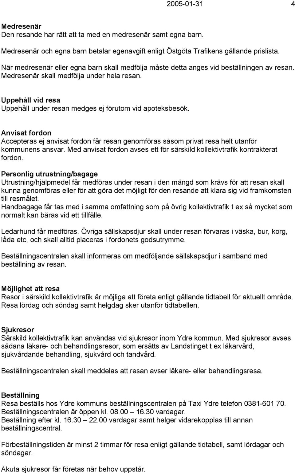 Uppehåll vid resa Uppehåll under resan medges ej förutom vid apoteksbesök. Anvisat fordon Accepteras ej anvisat fordon får resan genomföras såsom privat resa helt utanför kommunens ansvar.