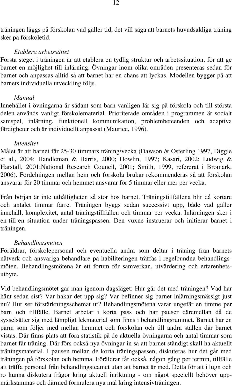 Övningar inom olika områden presenteras sedan för barnet och anpassas alltid så att barnet har en chans att lyckas. Modellen bygger på att barnets individuella utveckling följs.