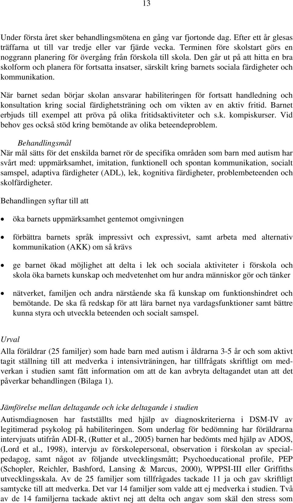 Den går ut på att hitta en bra skolform och planera för fortsatta insatser, särskilt kring barnets sociala färdigheter och kommunikation.