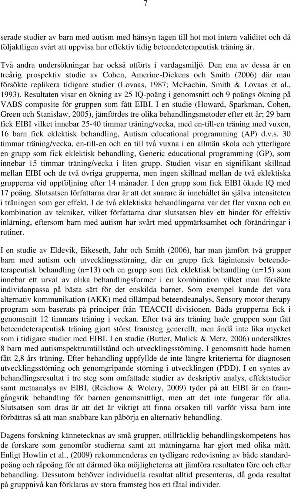 Den ena av dessa är en treårig prospektiv studie av Cohen, Amerine-Dickens och Smith (2006) där man försökte replikera tidigare studier (Lovaas, 1987; McEachin, Smith & Lovaas et al., 1993).