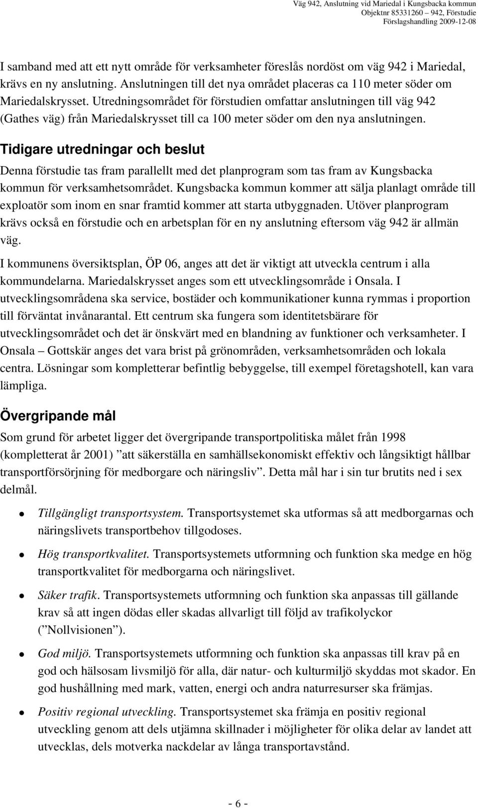 Tidigare utredningar och beslut Denna förstudie tas fram parallellt med det planprogram som tas fram av Kungsbacka kommun för verksamhetsområdet.