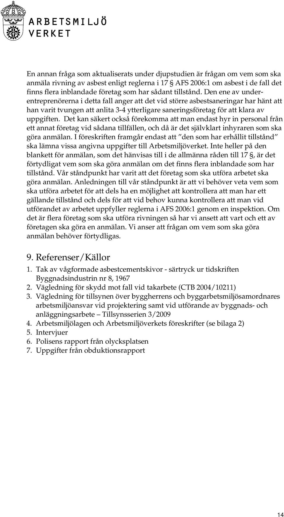 Den ene av underentreprenörerna i detta fall anger att det vid större asbestsaneringar har hänt att han varit tvungen att anlita 3-4 ytterligare saneringsföretag för att klara av uppgiften.