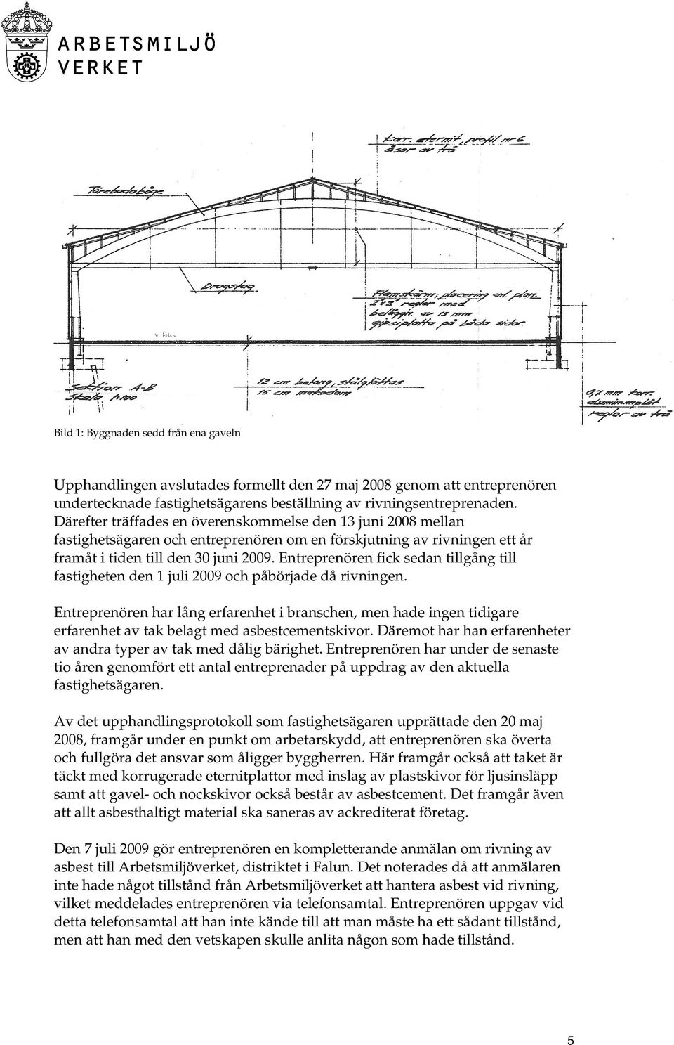 Entreprenören fick sedan tillgång till fastigheten den 1 juli 2009 och påbörjade då rivningen.