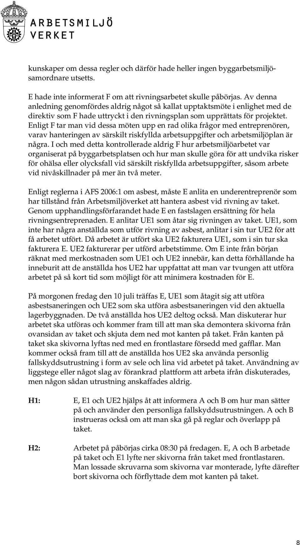 Enligt F tar man vid dessa möten upp en rad olika frågor med entreprenören, varav hanteringen av särskilt riskfyllda arbetsuppgifter och arbetsmiljöplan är några.