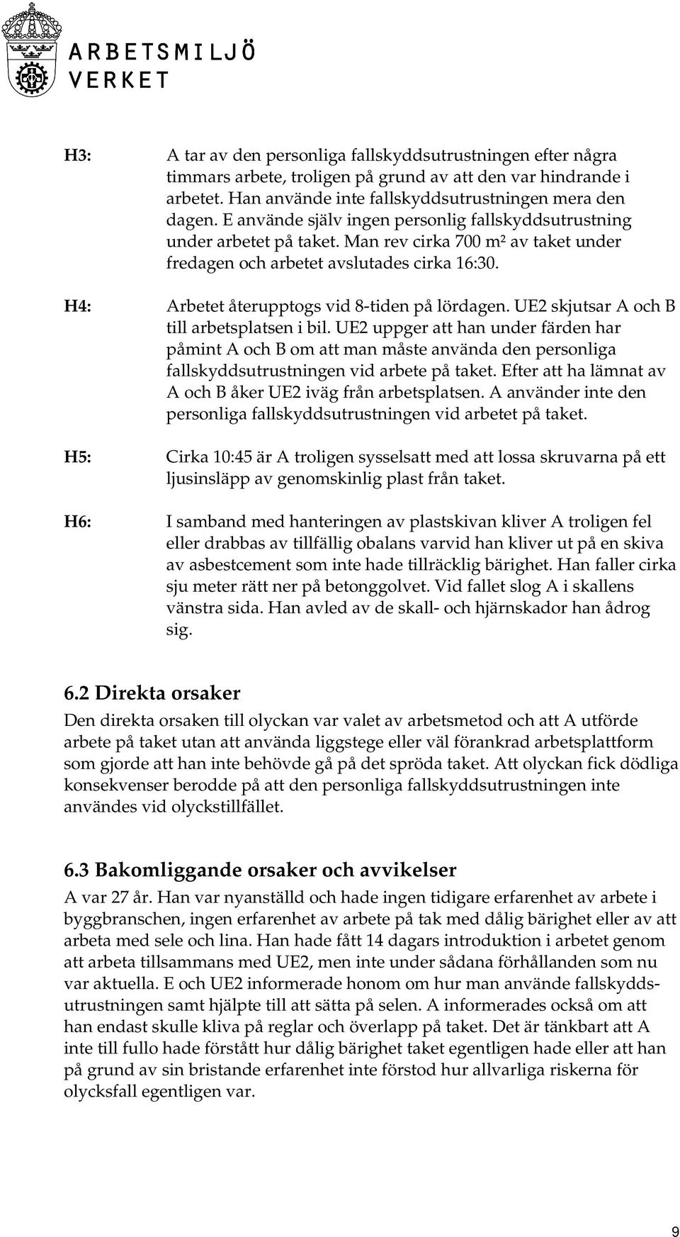 H4: Arbetet återupptogs vid 8-tiden på lördagen. UE2 skjutsar A och B till arbetsplatsen i bil.