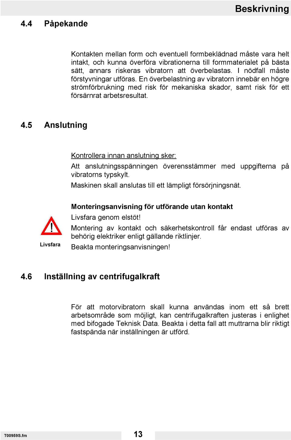 I nödfall måste förstyvningar utföras. En överbelastning av vibratorn innebär en högre strömförbrukning med risk för mekaniska skador, samt risk för ett försärnrat arbetsresultat. 4.