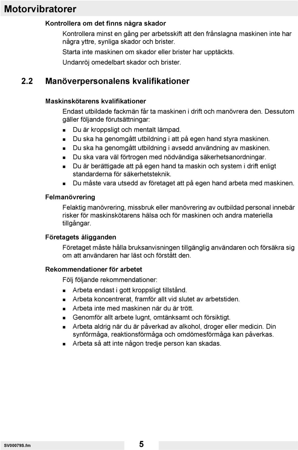 2 Manöverpersonalens kvalifikationer Maskinskötarens kvalifikationer Endast utbildade fackmän får ta maskinen i drift och manövrera den.