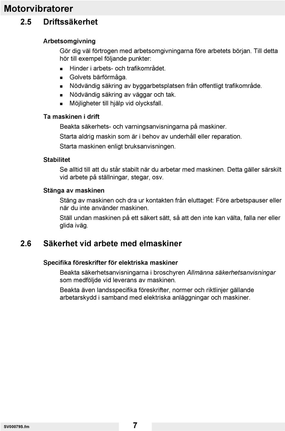 Ta maskinen i drift Beakta säkerhets- och varningsanvisningarna på maskiner. Starta aldrig maskin som är i behov av underhåll eller reparation. Starta maskinen enligt bruksanvisningen.