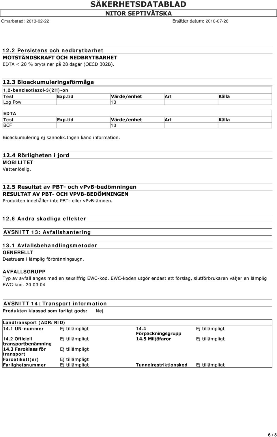 4 Rörligheten i jord MOBILITET Vattenlöslig. 12.5 Resultat av PBT och vpvb bedömningen RESULTAT AV PBT OCH VPVB BEDÖMNINGEN Produkten innehåller inte PBT eller vpvb ämnen. 12.6 Andra skadliga effekter AVSNITT 13: Avfallshantering 13.