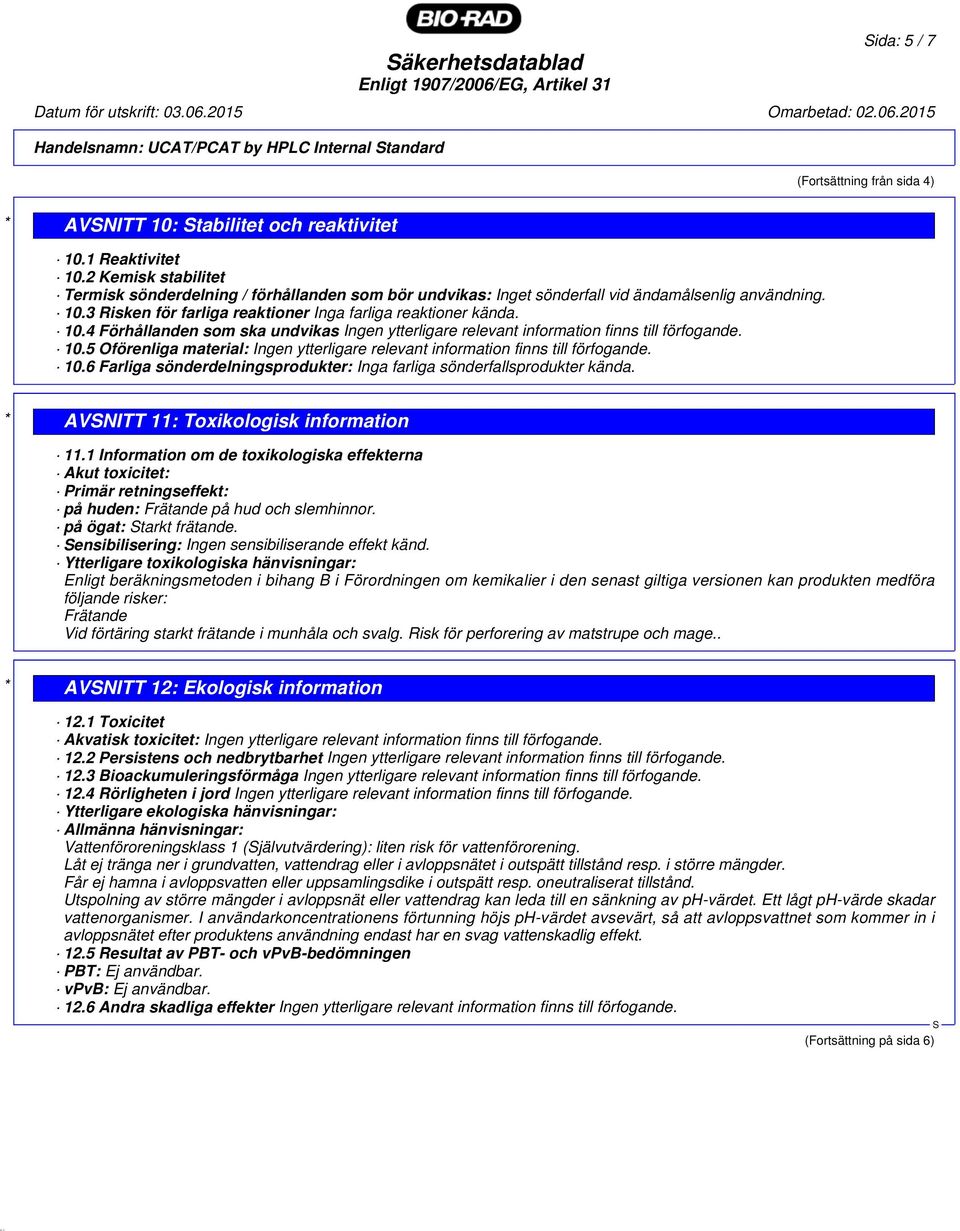 10.4 Förhållanden som ska undvikas Ingen ytterligare relevant information finns till förfogande. 10.5 Oförenliga material: Ingen ytterligare relevant information finns till förfogande. 10.6 Farliga sönderdelningsprodukter: Inga farliga sönderfallsprodukter kända.