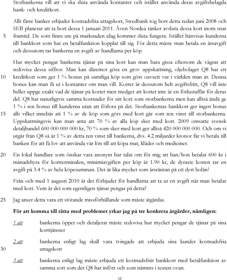 De som finns ute på marknaden idag kommer sluta fungera. Istället hänvisas kunderna till bankkort som har en betalfunktion kopplat till sig.