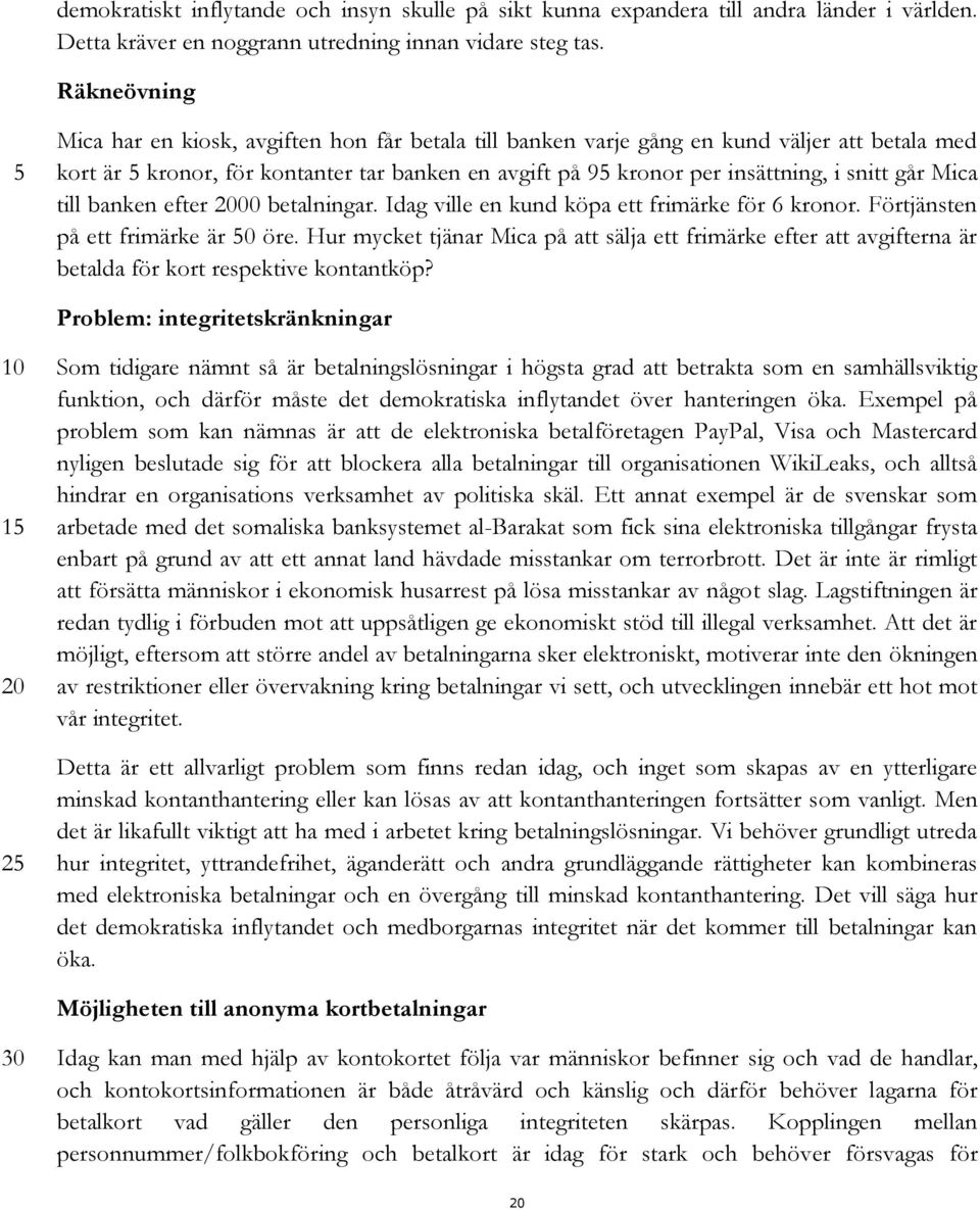 Mica till banken efter 00 betalningar. Idag ville en kund köpa ett frimärke för 6 kronor. Förtjänsten på ett frimärke är 0 öre.