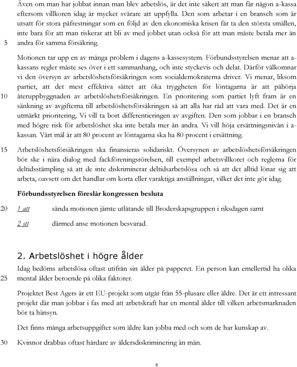 för att man måste betala mer än andra för samma försäkring. Motionen tar upp en av många problem i dagens a-kassesystem.