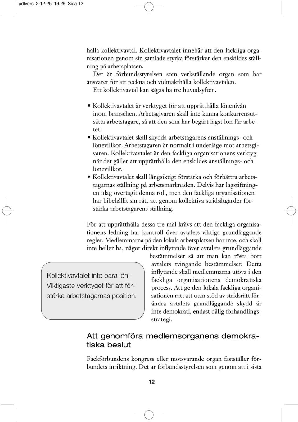 Kollektivavtalet är verktyget för att upprätthålla lönenivån inom branschen. Arbetsgivaren skall inte kunna konkurrensutsätta arbetstagare, så att den som har begärt lägst lön får arbetet.